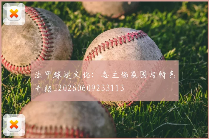 法甲球迷文化：各主场氛围与特色介绍_20260609233113