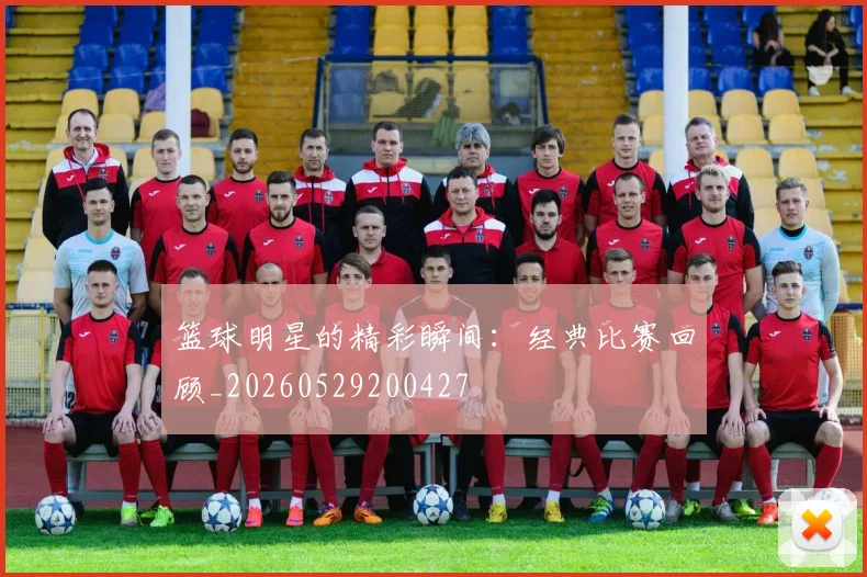篮球明星的精彩瞬间:经典比赛回顾_20260529200427