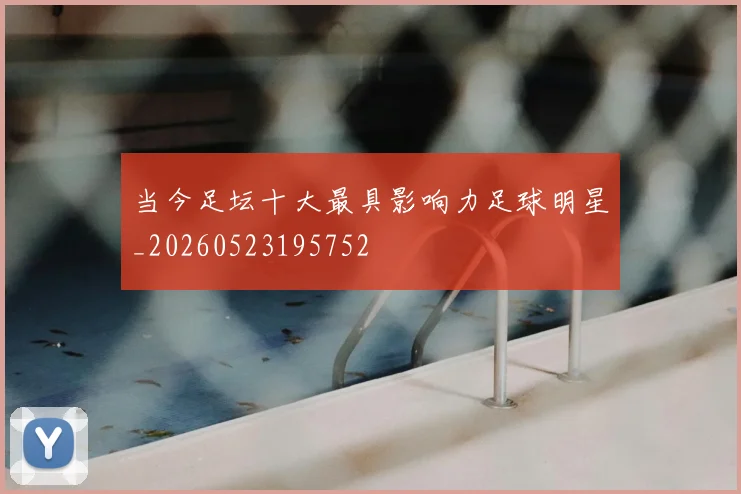 当今足坛十大最具影响力足球明星_20260523195752
