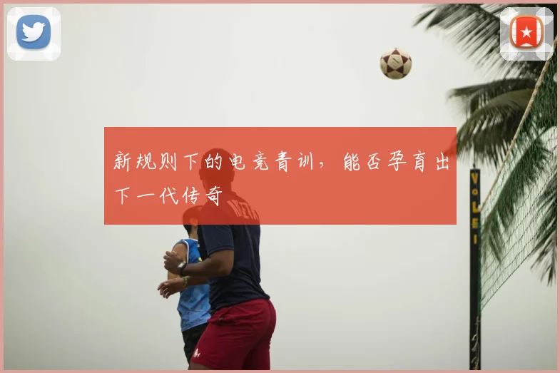 新规则下的电竞青训,能否孕育出下一代传奇