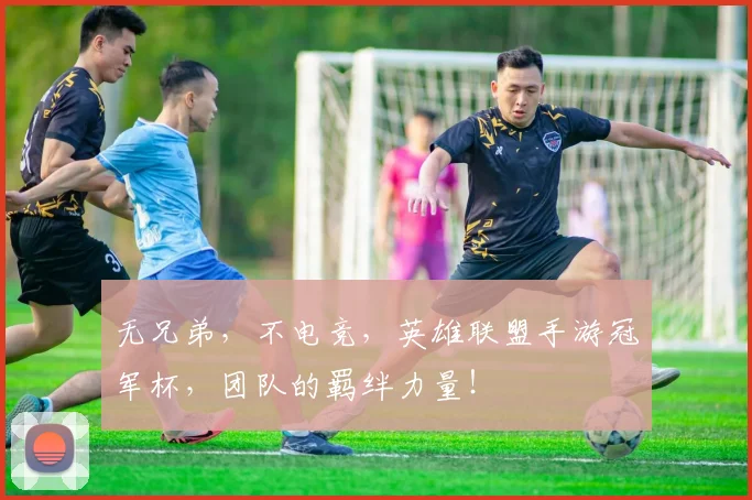 无兄弟,不电竞,英雄联盟手游冠军杯,团队的羁绊力量!