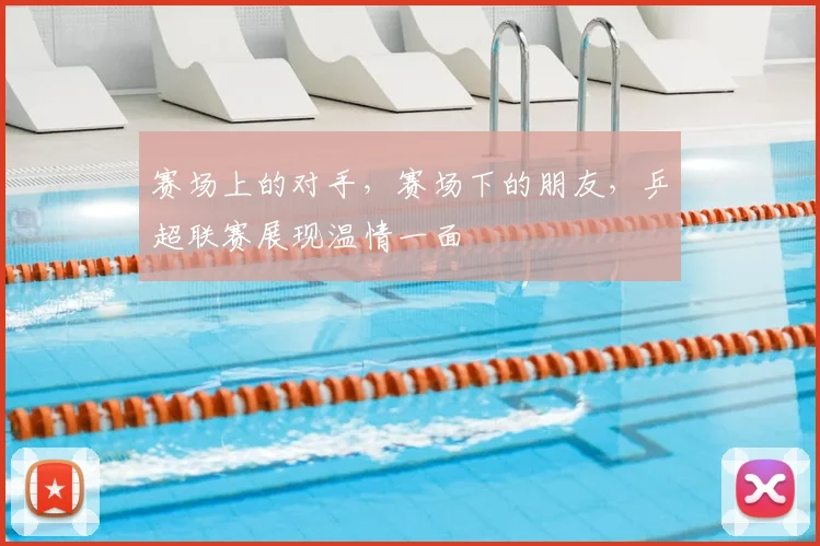 赛场上的对手，赛场下的朋友，乒超联赛展现温情一面