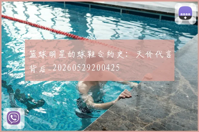 篮球明星的球鞋合约史:天价代言背后_20260529200425