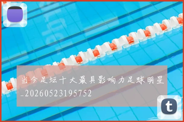 当今足坛十大最具影响力足球明星_20260523195752