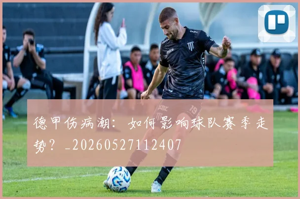 德甲伤病潮：如何影响球队赛季走势？_20260527112407