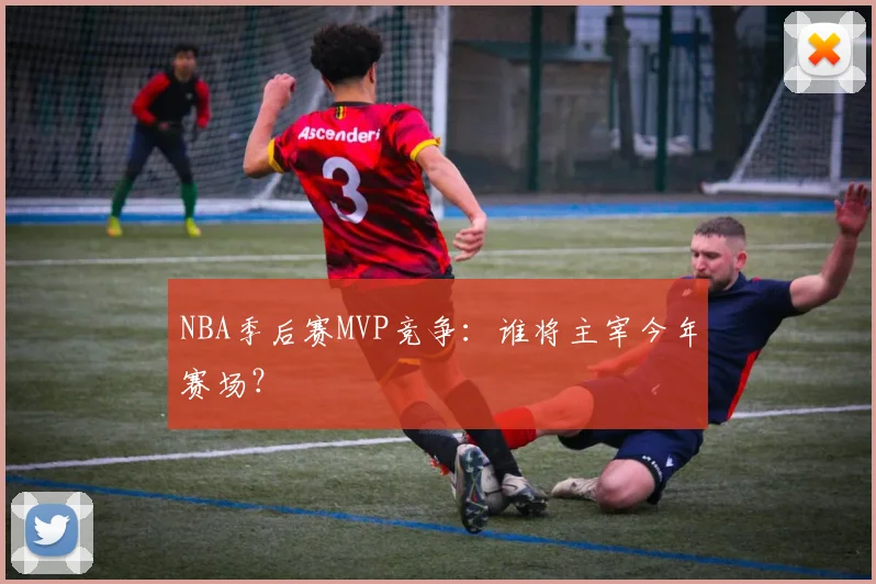 NBA季后赛MVP竞争:谁将主宰今年赛场?