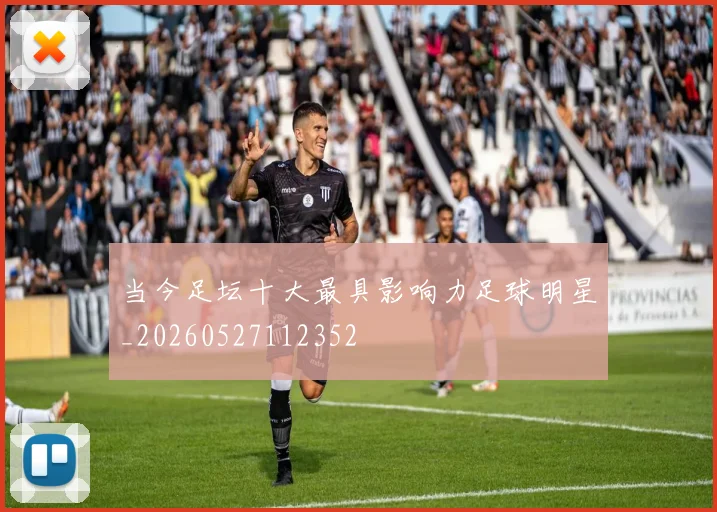 当今足坛十大最具影响力足球明星_20260527112352